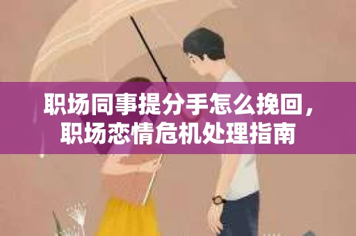 职场同事提分手怎么挽回，职场恋情危机处理指南