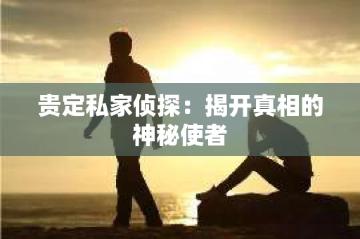 贵定私家侦探：揭开真相的神秘使者