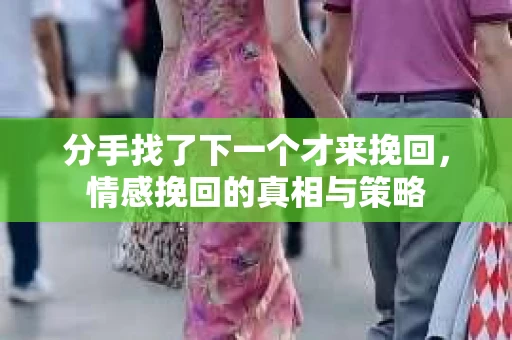 分手找了下一个才来挽回，情感挽回的真相与策略