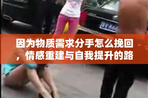 因为物质需求分手怎么挽回，情感重建与自我提升的路径