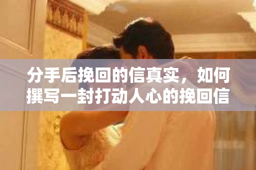 分手后挽回的信真实，如何撰写一封打动人心的挽回信