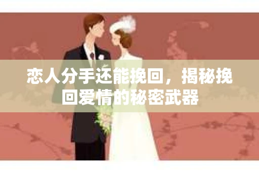 恋人分手还能挽回，揭秘挽回爱情的秘密武器