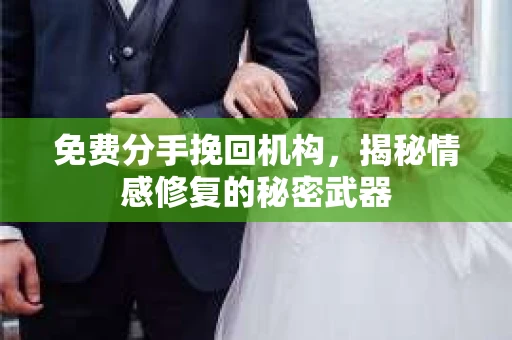 免费分手挽回机构，揭秘情感修复的秘密武器