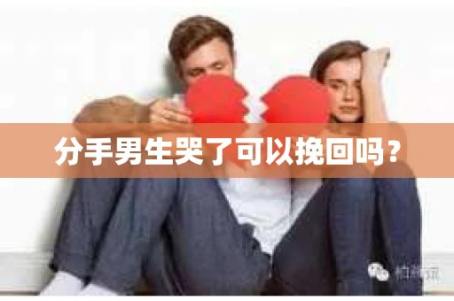 分手男生哭了可以挽回吗？