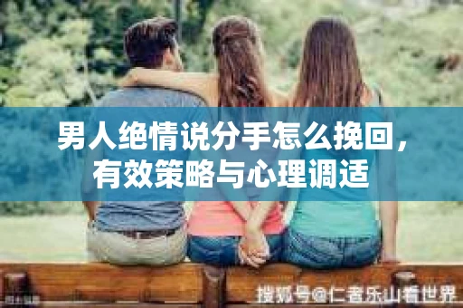 男人绝情说分手怎么挽回，有效策略与心理调适