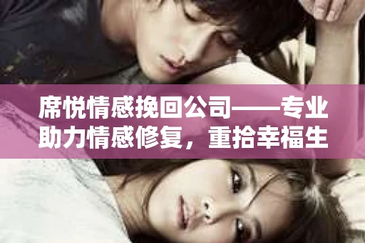 席悦情感挽回公司——专业助力情感修复，重拾幸福生活