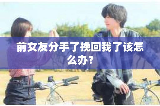 前女友分手了挽回我了该怎么办？