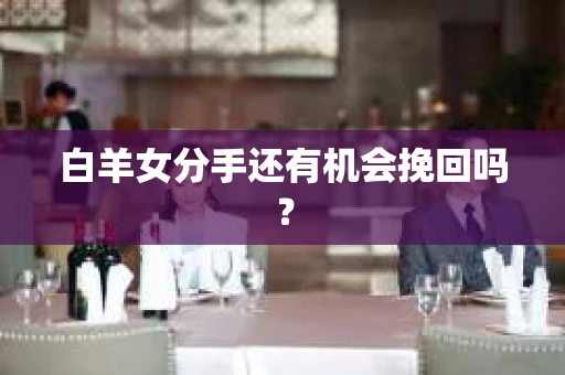 白羊女分手还有机会挽回吗？