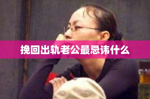 挽回出轨老公最忌讳什么