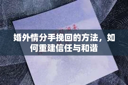 婚外情分手挽回的方法，如何重建信任与和谐