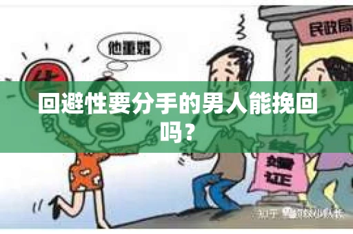 回避性要分手的男人能挽回吗？