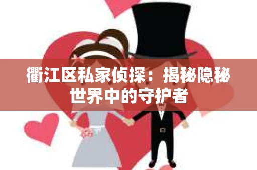 衢江区私家侦探：揭秘隐秘世界中的守护者