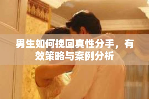 男生如何挽回真性分手，有效策略与案例分析