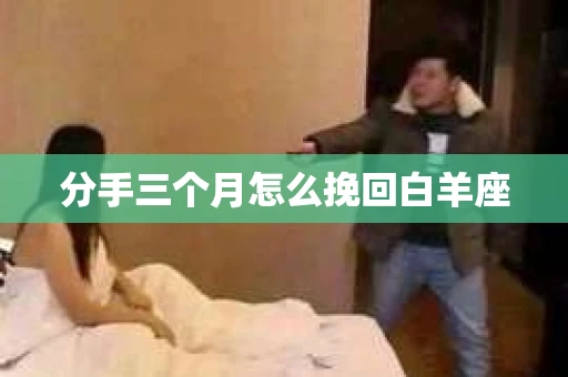 分手三个月怎么挽回白羊座