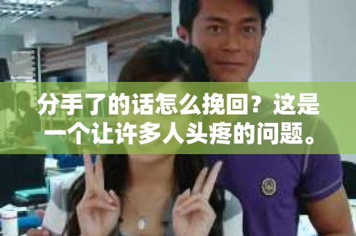 分手了的话怎么挽回？这是一个让许多人头疼的问题。面对分手，我们首先要冷静下来，分析原因，然后采取合适的挽回策略。本文将为你提供一些建议，帮助你重新赢得爱人的心